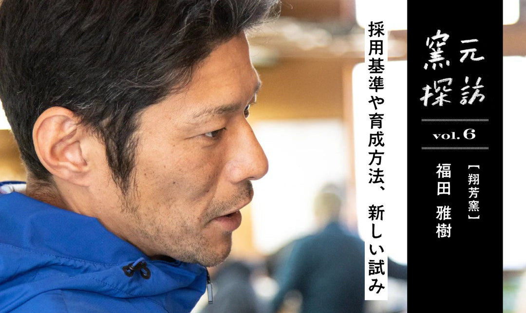 窯元探訪【翔芳窯】福田雅樹さん vol.6　採用基準や育成方法、新しい試み